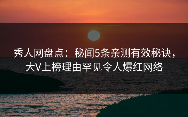 秀人网盘点:秘闻5条亲测有效秘诀,大V上榜理由罕见令人爆红网络 秀人网盘点:秘闻5条亲测有效秘诀,大V上榜理由罕见令人爆红网络