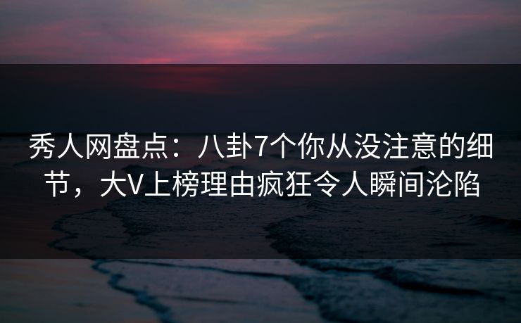 秀人网盘点:八卦7个你从没注意的细节,大V上榜理由疯狂令人瞬间沦陷 秀人网盘点:八卦7个你从没注意的细节,大V上榜理由疯狂令人瞬间沦陷