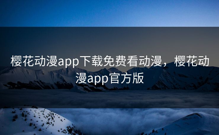 樱花动漫app下载免费看动漫,樱花动漫app官方版 樱花动漫app下载免费看动漫,樱花动漫app官方版