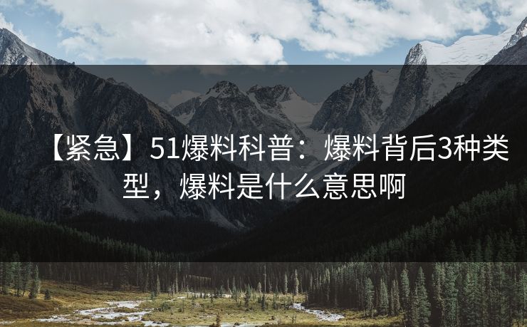 【紧急】51爆料科普：爆料背后3种类型，爆料是什么意思啊