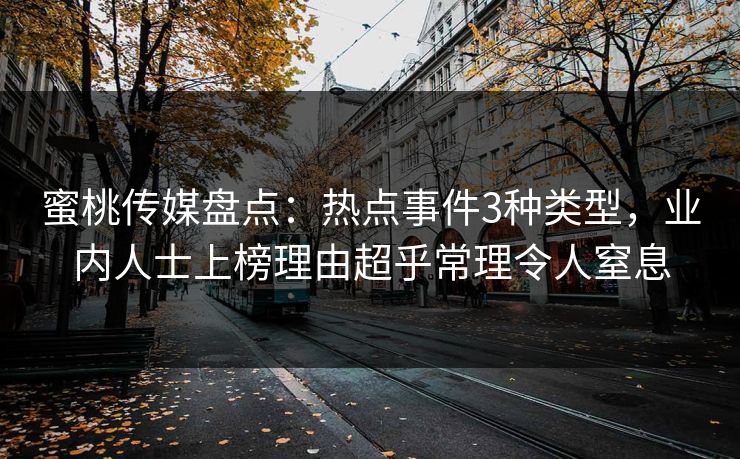 蜜桃传媒盘点：热点事件3种类型，业内人士上榜理由超乎常理令人窒息