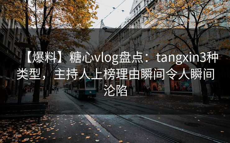 【爆料】糖心vlog盘点:tangxin3种类型,主持人上榜理由瞬间令人瞬间沦陷 【爆料】糖心vlog盘点:tangxin3种类型,主持人上榜理由瞬间令人瞬间沦陷