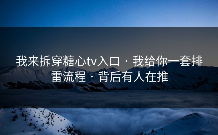 我来拆穿糖心tv入口 · 我给你一套排雷流程 · 背后有人在推 我来拆穿糖心tv入口 · 我给你一套排雷流程 · 背后有人在推