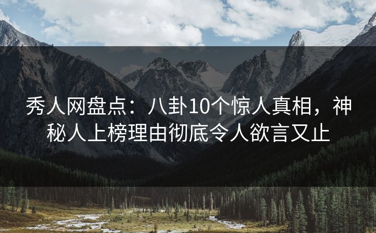 秀人网盘点:八卦10个惊人真相,神秘人上榜理由彻底令人欲言又止 秀人网盘点:八卦10个惊人真相,神秘人上榜理由彻底令人欲言又止