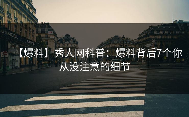 【爆料】秀人网科普：爆料背后7个你从没注意的细节