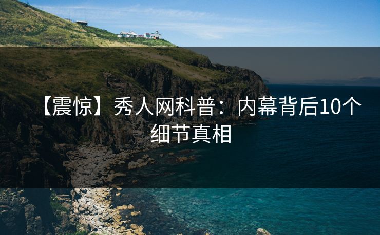 【震惊】秀人网科普:内幕背后10个细节真相 【震惊】秀人网科普:内幕背后10个细节真相