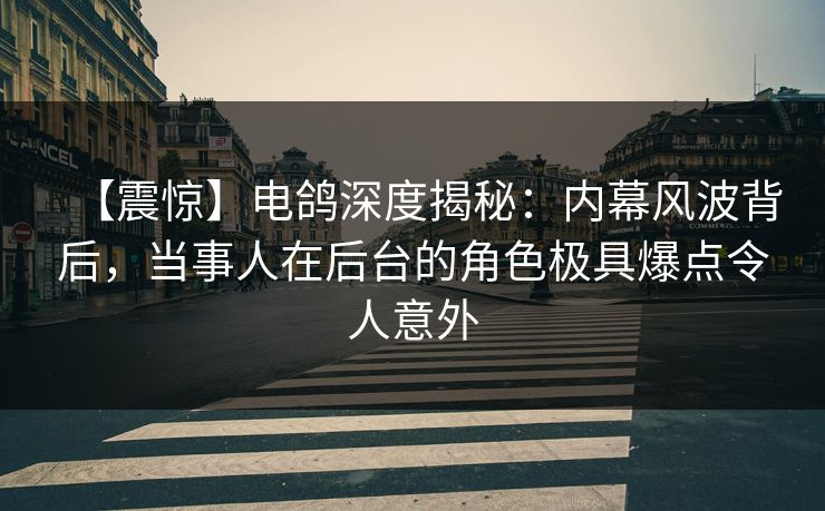 【震惊】电鸽深度揭秘:内幕风波背后,当事人在后台的角色极具爆点令人意外 【震惊】电鸽深度揭秘:内幕风波背后,当事人在后台的角色极具爆点令人意外