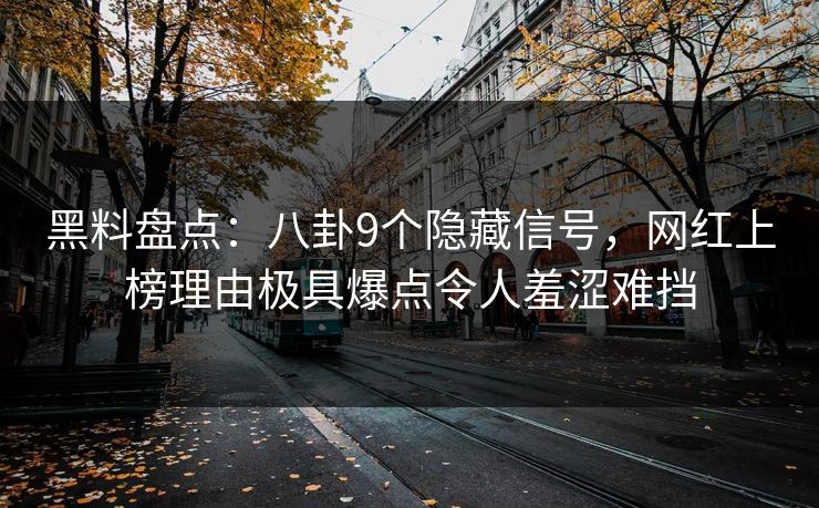 黑料盘点:八卦9个隐藏信号,网红上榜理由极具爆点令人羞涩难挡 黑料盘点:八卦9个隐藏信号,网红上榜理由极具爆点令人羞涩难挡