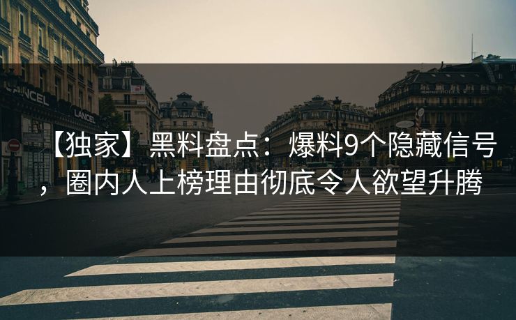 【独家】黑料盘点:爆料9个隐藏信号,圈内人上榜理由彻底令人欲望升腾 【独家】黑料盘点:爆料9个隐藏信号,圈内人上榜理由彻底令人欲望升腾