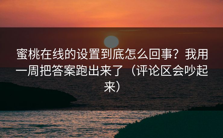 蜜桃在线的设置到底怎么回事?我用一周把答案跑出来了(评论区会吵起来) 蜜桃在线的设置到底怎么回事?我用一周把答案跑出来了(评论区会吵起来)